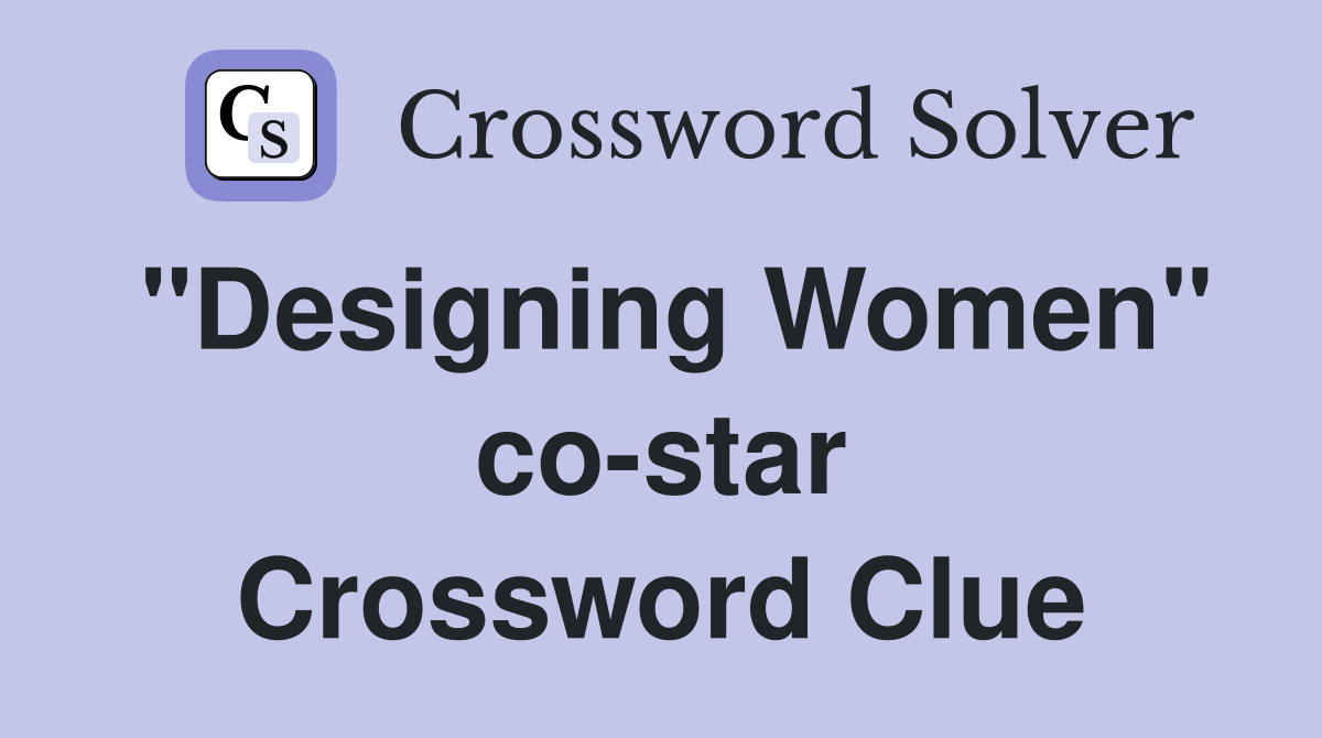 "Designing Women" costar Crossword Clue Answers Crossword Solver
